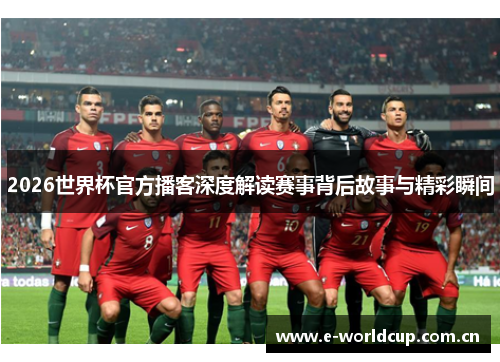 2026世界杯官方播客深度解读赛事背后故事与精彩瞬间 2026世界杯官方播客深度解读赛事背后故事与精彩瞬间